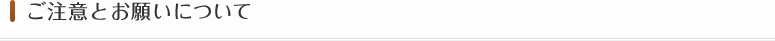 ご注意とお願いについて