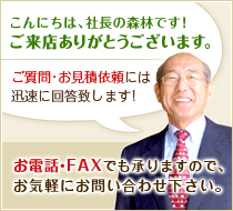 こんにちは、社長の森林です！ご来店ありがとうございます。ご質問・お見積依頼には迅速に回答致します！お電話・FAXでも承りますのでお気軽にお問い合わせ下さい。