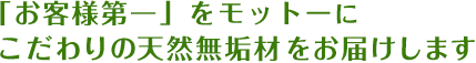 「お客様第一」をモットーにこだわりの天然無垢材をお届けします